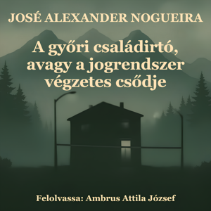 07. A győri családirtó, avagy a jogrendszer végzetes csődje