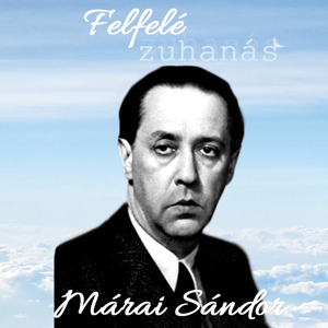 Felfelé Zuhanás - 8. Mi volt Márai Sándor tragédiája?