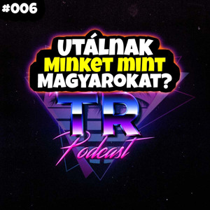 #006 - Utálnak minket mint Magyarokat?